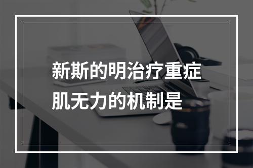 新斯的明治疗重症肌无力的机制是