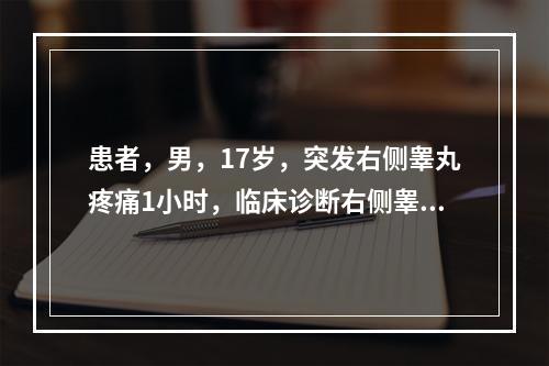 患者，男，17岁，突发右侧睾丸疼痛1小时，临床诊断右侧睾丸扭