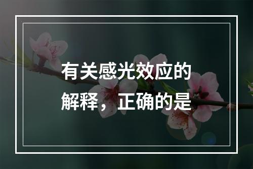 有关感光效应的解释，正确的是