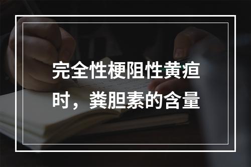 完全性梗阻性黄疸时，粪胆素的含量