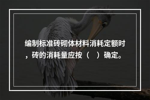 编制标准砖砌体材料消耗定额时，砖的消耗量应按（　）确定。