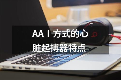 AAⅠ方式的心脏起搏器特点