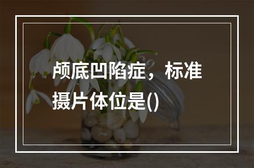 颅底凹陷症，标准摄片体位是()