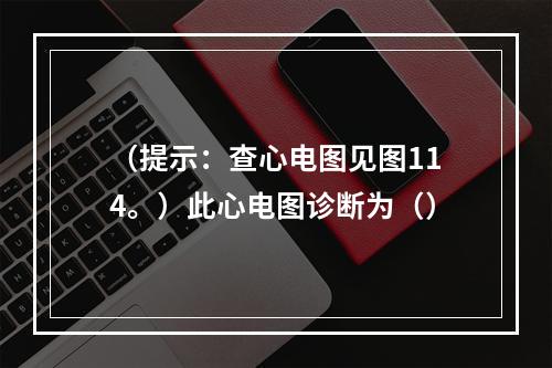 （提示：查心电图见图114。）此心电图诊断为（）