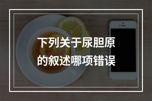 下列关于尿胆原的叙述哪项错误