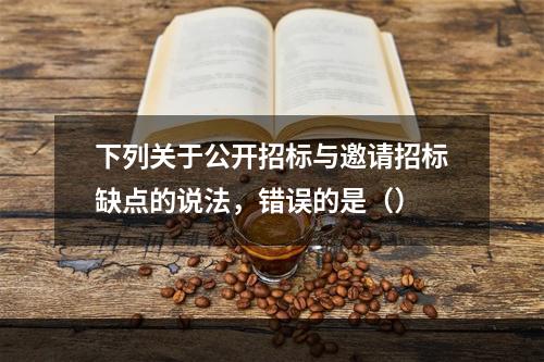 下列关于公开招标与邀请招标缺点的说法，错误的是（）