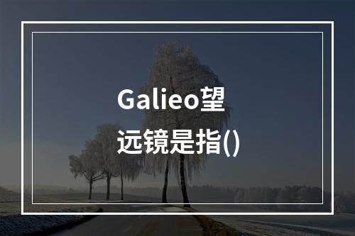 Galieo望远镜是指()