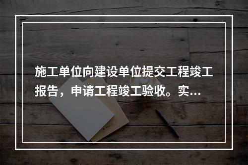 施工单位向建设单位提交工程竣工报告，申请工程竣工验收。实行监