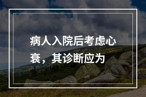 病人入院后考虑心衰，其诊断应为