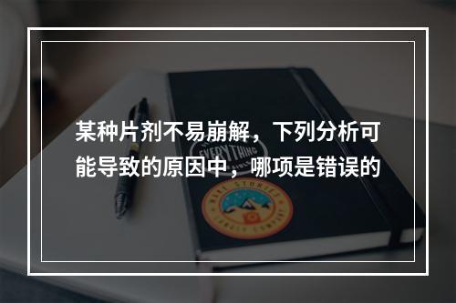 某种片剂不易崩解，下列分析可能导致的原因中，哪项是错误的