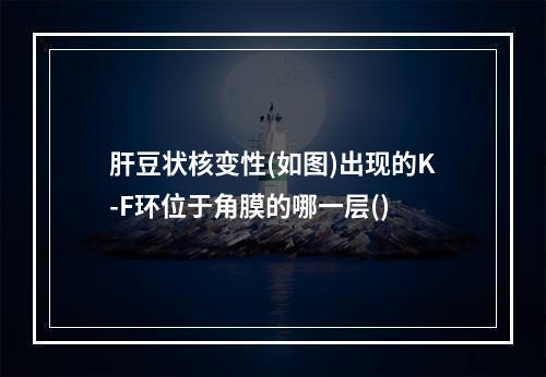 肝豆状核变性(如图)出现的K-F环位于角膜的哪一层()