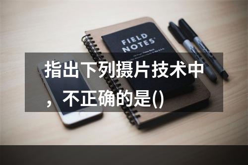 指出下列摄片技术中，不正确的是()