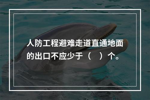 人防工程避难走道直通地面的出口不应少于（　）个。