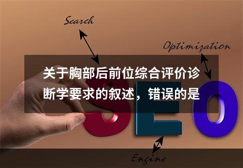 关于胸部后前位综合评价诊断学要求的叙述，错误的是