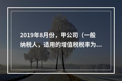 2019年8月份，甲公司（一般纳税人，适用的增值税税率为13