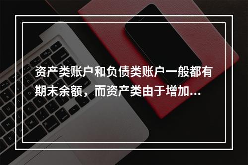 资产类账户和负债类账户一般都有期末余额，而资产类由于增加在借