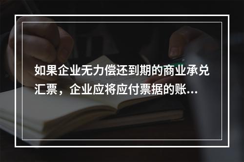 如果企业无力偿还到期的商业承兑汇票，企业应将应付票据的账面余