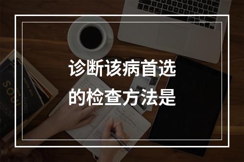 诊断该病首选的检查方法是