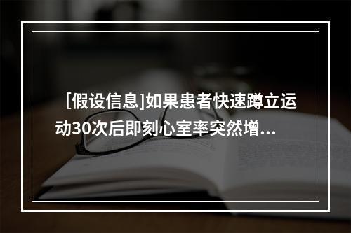 ［假设信息]如果患者快速蹲立运动30次后即刻心室率突然增至1