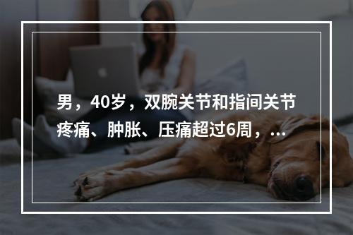 男，40岁，双腕关节和指间关节疼痛、肿胀、压痛超过6周，X线