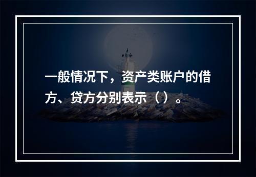 一般情况下，资产类账户的借方、贷方分别表示（ ）。