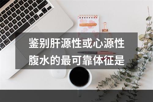 鉴别肝源性或心源性腹水的最可靠体征是