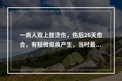 一病人双上肢烫伤，伤后26天愈合，有轻微瘢痕产生，当时最可能