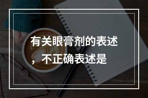 有关眼膏剂的表述，不正确表述是