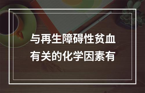 与再生障碍性贫血有关的化学因素有