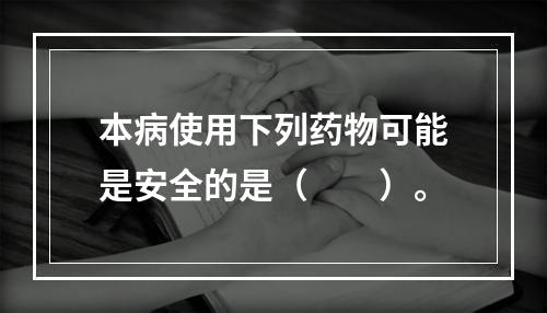 本病使用下列药物可能是安全的是（　　）。