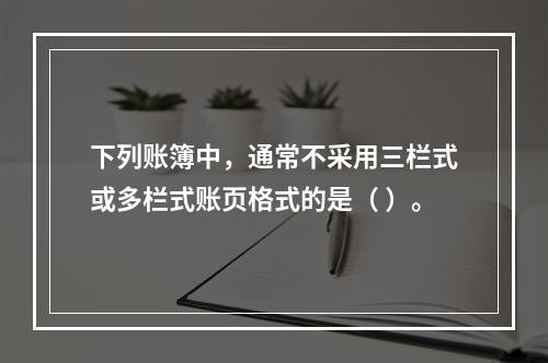 下列账簿中，通常不采用三栏式或多栏式账页格式的是（ ）。