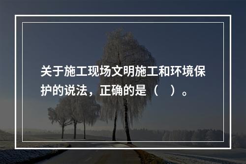 关于施工现场文明施工和环境保护的说法，正确的是（　）。