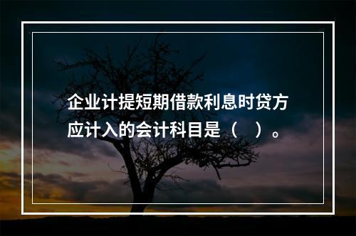 企业计提短期借款利息时贷方应计入的会计科目是（　）。