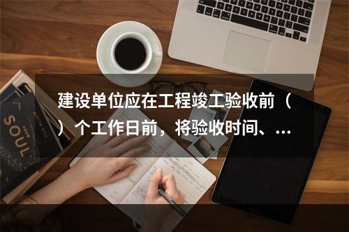 建设单位应在工程竣工验收前（　）个工作日前，将验收时间、地点