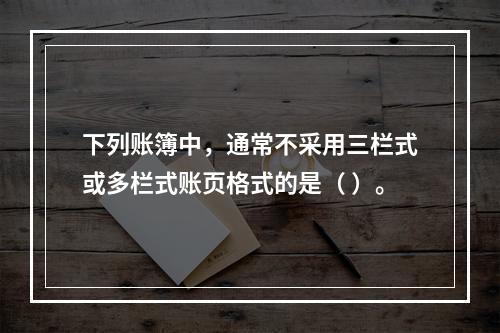 下列账簿中，通常不采用三栏式或多栏式账页格式的是（ ）。