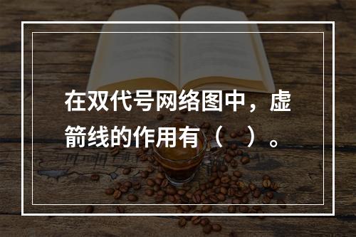 在双代号网络图中，虚箭线的作用有（　）。