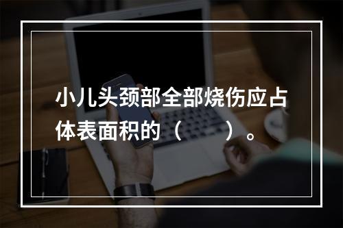 小儿头颈部全部烧伤应占体表面积的（　　）。