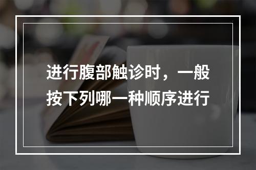 进行腹部触诊时，一般按下列哪一种顺序进行