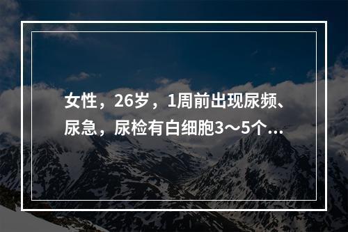 女性，26岁，1周前出现尿频、尿急，尿检有白细胞3～5个／高