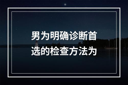 男为明确诊断首选的检查方法为