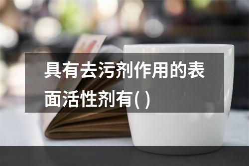 具有去污剂作用的表面活性剂有( )