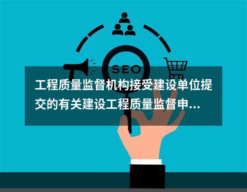 工程质量监督机构接受建设单位提交的有关建设工程质量监督申报手