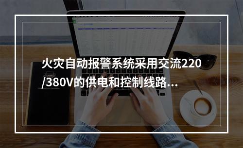 火灾自动报警系统采用交流220/380V的供电和控制线路应采