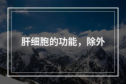 肝细胞的功能，除外