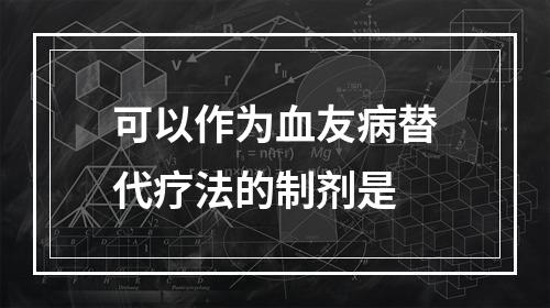 可以作为血友病替代疗法的制剂是