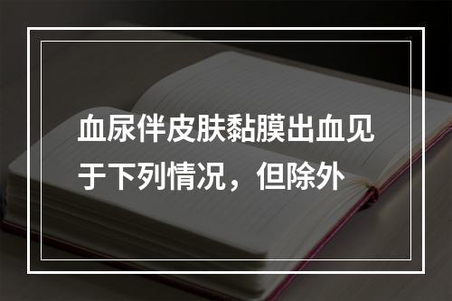 血尿伴皮肤黏膜出血见于下列情况，但除外