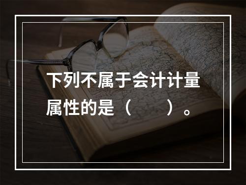 下列不属于会计计量属性的是（　　）。