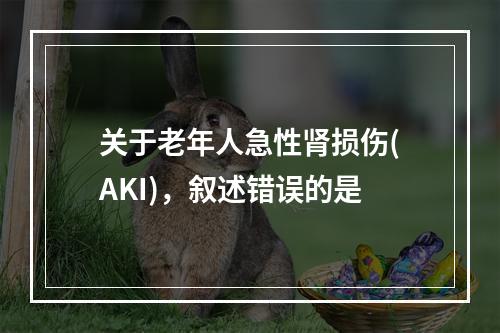 关于老年人急性肾损伤(AKI)，叙述错误的是