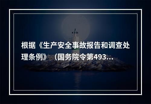 根据《生产安全事故报告和调查处理条例》（国务院令第493号）