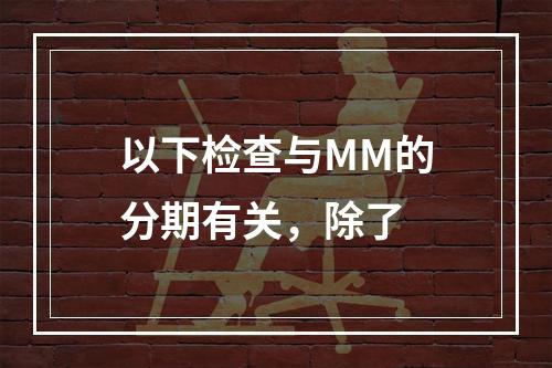 以下检查与MM的分期有关，除了